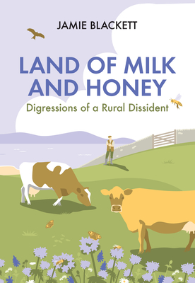 Land of Milk and Honey: Digressions of a Rural Dissident - Blackett, Jamie