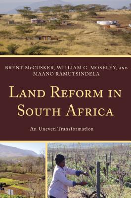 Land Reform in South Africa: An Uneven Transformation - McCusker, Brent, and Moseley, William G, and Ramutsindela, Maano