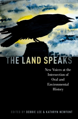 Land Speaks: New Voices at the Intersection of Oral and Environmental History - Lee, Debbie, Professor, and Newfont, Kathryn