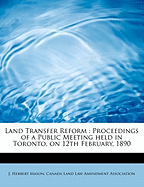 Land Transfer Reform: Proceedings of a Public Meeting Held in Toronto, on 12th February, 1890