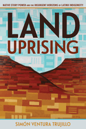 Land Uprising: Native Story Power and the Insurgent Horizons of Latinx Indigeneity