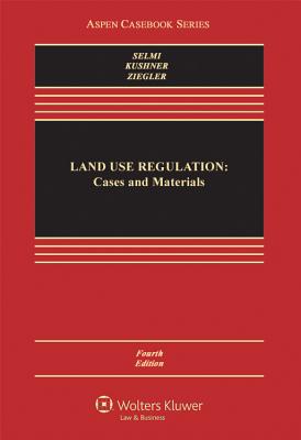 Land Use Regulation: Cases and Materials - Selmi, Daniel P, and Kushner, James A, and Ziegler, Edward H