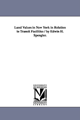 Land Values in New York in Relation to Transit Facilities / by Edwin H. Spengler. - Spengler, Edwin H (Edwin Harold)