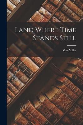 Land Where Time Stands Still - Miller, Max