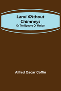 Land without chimneys; or the by ways of Mexico