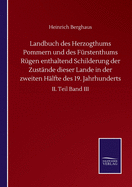 Landbuch des Herzogthums Pommern und des F?rstenthums R?gen enthaltend Schilderung der Zust?nde dieser Lande in der zweiten H?lfte des 19. Jahrhunderts: II. Teil Band III