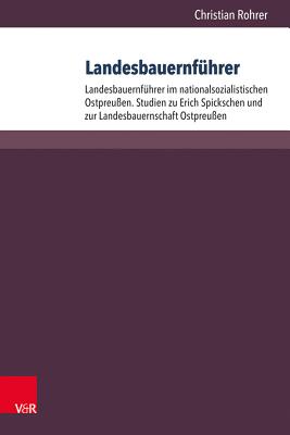 Landesbauernfuhrer: Band 1: Landesbauernfuhrer Im Nationalsozialistischen Ostpreussen. Studien Zu Erich Spickschen Und Zur Landesbauernschaft Ostpreussen. Band 2: Die Landesbauernfuhrer Des Reichsnahrstandes (1933-1945). Personenlexikon - Rohrer, Christian, and Gabel, Tobias (Revised by)