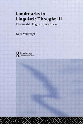 Landmarks in Linguistic Thought Volume III: The Arabic Linguistic Tradition - Versteegh, Kees