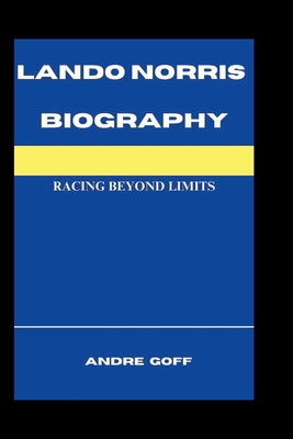 Lando Norris Biography: Racing Beyond Limits - Goff, Andre