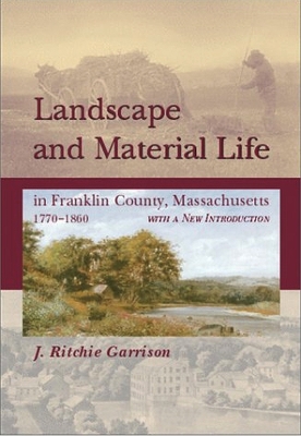 Landscape and Material Life in Franklin County, Massachusetts, 1770-1860 - Garrison, J Ritchie