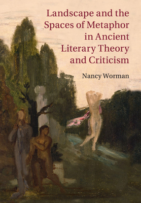 Landscape and the Spaces of Metaphor in Ancient Literary Theory and Criticism - Worman, Nancy