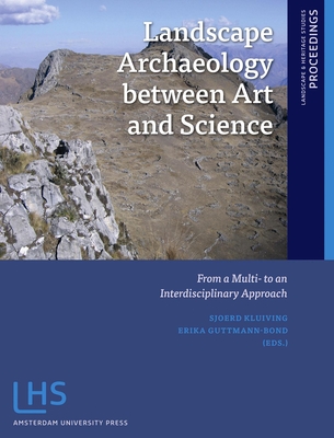 Landscape Archaeology between Art and Science: From a Multi- to an Interdisciplinary Approach - Kluiving, Sjoerd, and Guttmann-Bond, Erika, and Verhagen, Philip