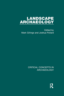 Landscape Archaeology: Critical Concepts in Archaeology, Volume I-IV - Gillings, Mark, and Pollard, Joshua