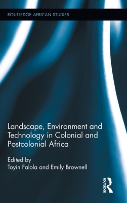 Landscape, Environment and Technology in Colonial and Postcolonial Africa - Falola, Toyin (Editor), and Brownell, Emily (Editor)