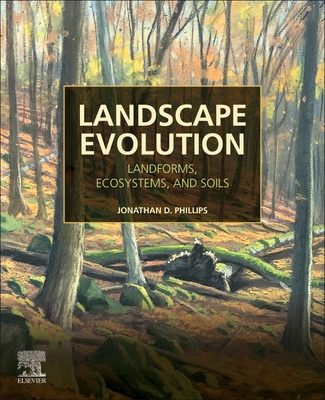 Landscape Evolution: Landforms, Ecosystems, and Soils - Phillips, Jonathan D