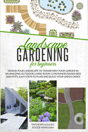 Landscape Gardening for Beginners: Design Your Landscape to Transform your Garden in an Amazing Outdoor Living Room. Container Raised Beds and Pots, Easy Steps to Plan and Plant your Green Oases