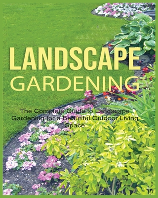 Landscape Gardening: The Complete Guide to Landscape Gardening for a Beautiful Outdoor Living Space - Green, Emily