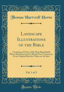 Landscape Illustrations of the Bible, Vol. 1 of 2: Consisting of Views of the Most Remarkable Places Mentioned in the Old and New Testaments; From Original Sketches Taken on the Spot (Classic Reprint)