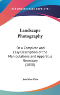 Landscape Photography: Or a Complete and Easy Description of the Manipulations and Apparatus Necessary (1858)