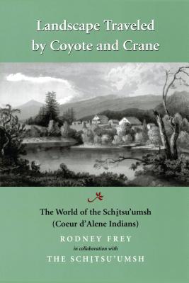 Landscape Traveled by Coyote and Crane: The World of the Schitsu'umsh - Frey, Rodney, and Stensgar, Ernie