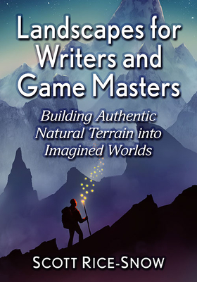 Landscapes for Writers and Game Masters: Building Authentic Natural Terrain into Imagined Worlds - Rice-Snow, Scott