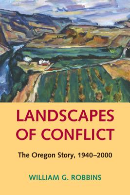 Landscapes of Conflict: The Oregon Story, 1940-2000 - Robbins, William G, and Cronon, William (Foreword by)