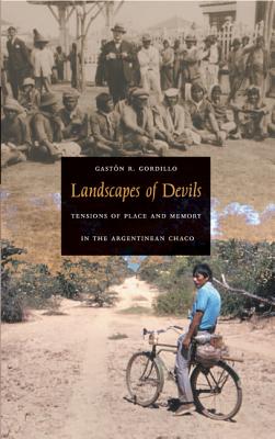 Landscapes of Devils: Tensions of Place and Memory in the Argentinean Chaco - Gordillo, Gastn R