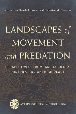 Landscapes of Movement and Predation: Perspectives from Archaeology, History, and Anthropology - Bowser, Brenda J (Editor), and Cameron, Catherine M (Editor)