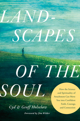 Landscapes of the Soul: How the Science and Spirituality of Attachment Can Move You Into Confident Faith, Courage, and Connection - Holsclaw, Cyd, and Holsclaw Phd, Geoff, and Wilder, Jim (Foreword by)