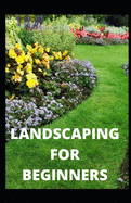 Landscaping for Beginners: Comprehensive Guide to Plan, Plant, Built and Secure your Outdoor Space. Design Ideas for Perfect Landscaping