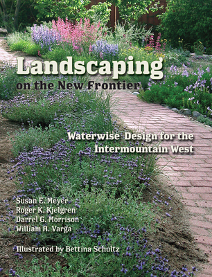 Landscaping on the New Frontier: Waterwise Design for the Intermountain West - Meyer, Susan E, and Kjelgren, Roger K, and Morrison, Darrel G