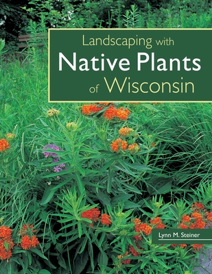 Landscaping with Native Plants of Wisconsin - Steiner, Lynn M