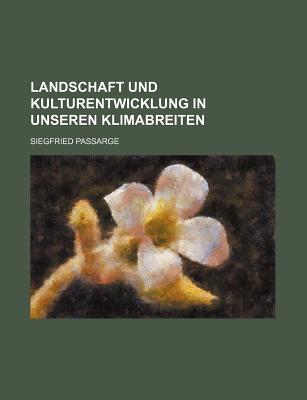 Landschaft Und Kulturentwicklung in Unseren Klimabreiten - Passarge, Siegfried