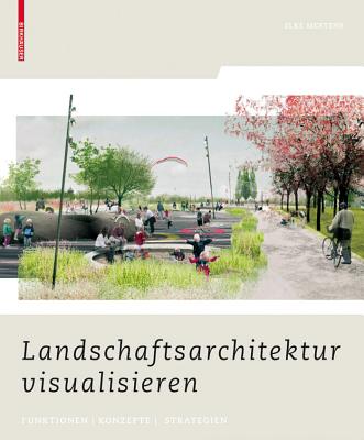 Landschaftsarchitektur Visualisieren: Funktionen, Konzepte, Strategien - Mertens, Elke