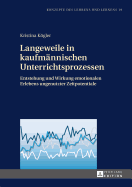 Langeweile in kaufmaennischen Unterrichtsprozessen: Entstehung und Wirkung emotionalen Erlebens ungenutzter Zeitpotentiale