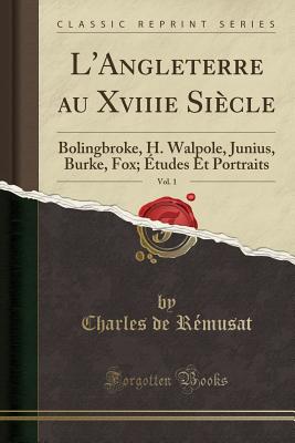 L'Angleterre Au Xviiie Siecle, Vol. 1: Bolingbroke, H. Walpole, Junius, Burke, Fox; Etudes Et Portraits (Classic Reprint) - Remusat, Charles De