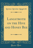 Langstroth on the Hive and Honey Bee (Classic Reprint)