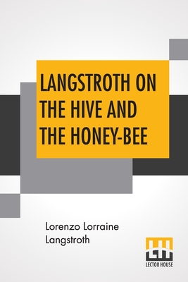 Langstroth On The Hive And The Honey-Bee: A Bee Keeper's Manual - Langstroth, Lorenzo Lorraine