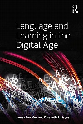 Language and Learning in the Digital Age - Gee, James Paul, and Hayes, Elisabeth R.