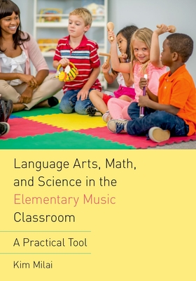 Language Arts, Math, and Science in the Elementary Music Classroom: A Practical Tool - Milai, Kim
