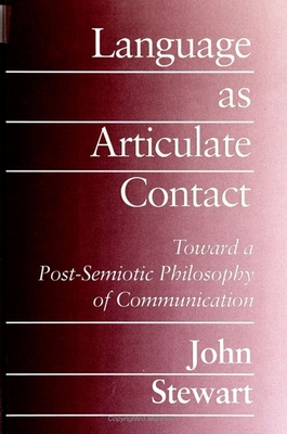 Language as Articulate Contact: Toward a Post-Semiotic Philosophy of Communication - Stewart, John, Captain, PhD