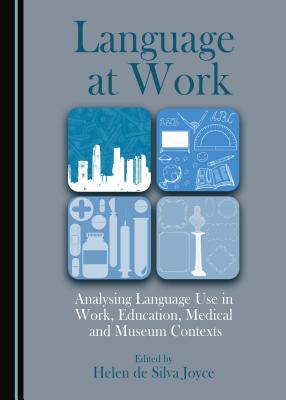 Language at Work: Analysing Language Use in Work, Education, Medical and Museum Contexts - Joyce, Helen de Silva (Editor)