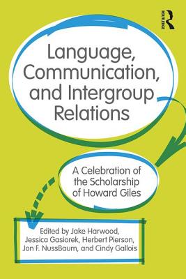 Language, Communication, and Intergroup Relations: A Celebration of the Scholarship of Howard Giles - Harwood, Jake (Editor), and Gasiorek, Jessica (Editor), and Pierson, Herbert D (Editor)