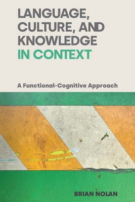 Language, Culture, and Knowledge in Context: A Functional-Cognitive Approach - Nolan, Brian