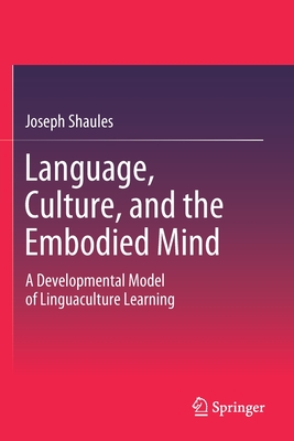 Language, Culture, and the Embodied Mind: A Developmental Model of Linguaculture Learning - Shaules, Joseph
