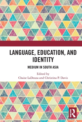 Language, Education, and Identity: Medium in South Asia - Ladousa, Chaise (Editor), and Davis, Christina P (Editor)