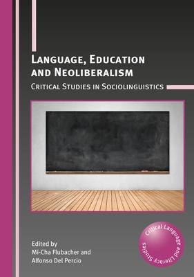 Language, Education and Neoliberalism: Critical Studies in Sociolinguistics - Flubacher, Mi-Cha (Editor), and del Percio, Alfonso (Editor)
