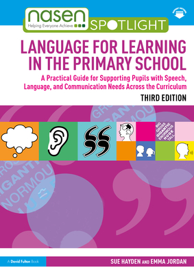 Language for Learning in the Primary School: A Practical Guide for Supporting Pupils with Speech, Language and Communication Needs Across the Curriculum - Hayden, Sue, and Jordan, Emma