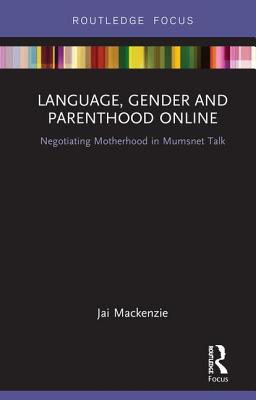 Language, Gender and Parenthood Online: Negotiating Motherhood in Mumsnet Talk - MacKenzie, Jai