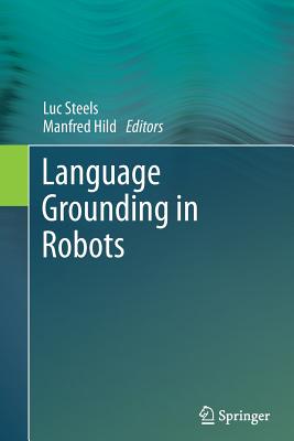 Language Grounding in Robots - Steels, Luc (Editor), and Hild, Manfred (Editor)